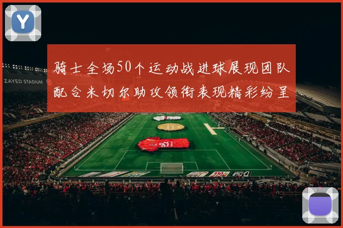 骑士全场50个运动战进球展现团队配合米切尔助攻领衔表现精彩纷呈