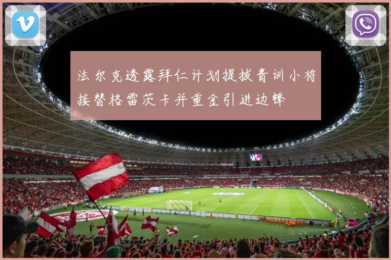 法尔克透露拜仁计划提拔青训小将接替格雷茨卡并重金引进边锋
