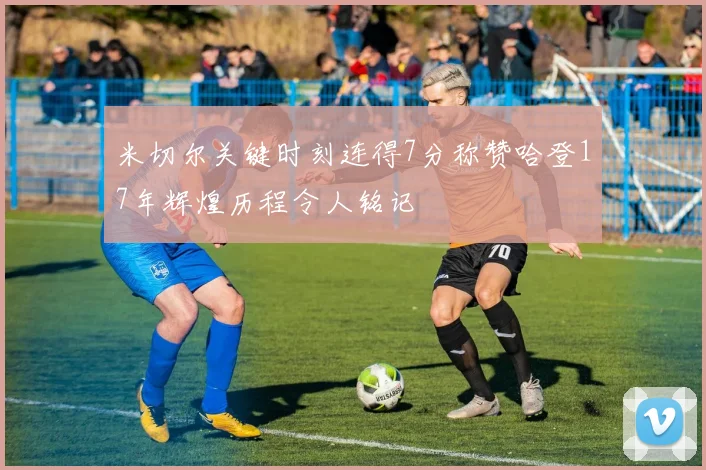 米切尔关键时刻连得7分称赞哈登17年辉煌历程令人铭记
