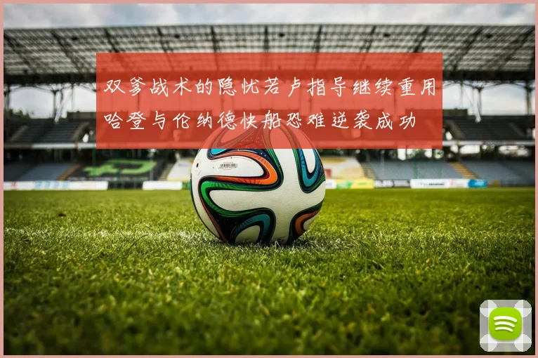双爹战术的隐忧若卢指导继续重用哈登与伦纳德快船恐难逆袭成功