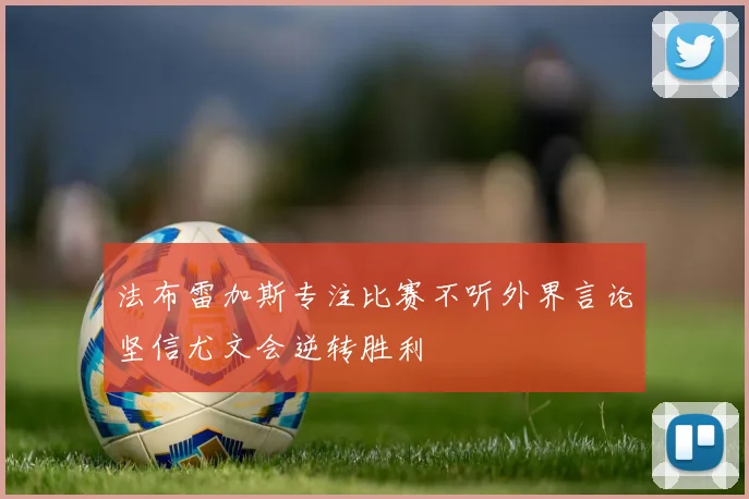 法布雷加斯专注比赛不听外界言论坚信尤文会逆转胜利