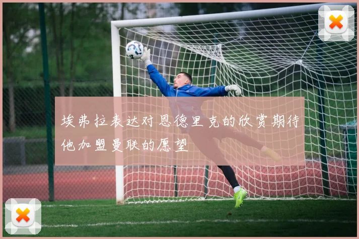 埃弗拉表达对恩德里克的欣赏期待他加盟曼联的愿望